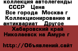 коллекция автолегенды СССР › Цена ­ 85 000 - Все города, Москва г. Коллекционирование и антиквариат » Другое   . Хабаровский край,Николаевск-на-Амуре г.